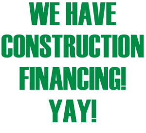 We have construction financing. Yay!